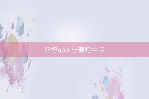 亚博app 仔姜炝牛蛙