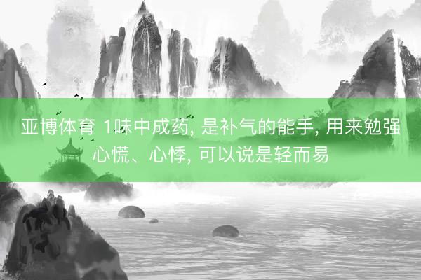 亚博体育 1味中成药， 是补气的能手， 用来勉强心慌、心悸， 可以说是轻而易