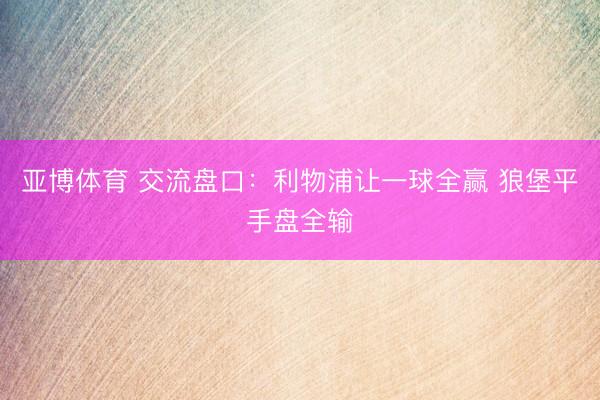 亚博体育 交流盘口：利物浦让一球全赢 狼堡平手盘全输