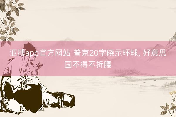 亚搏app官方网站 普京20字晓示环球， 好意思国不得不折腰