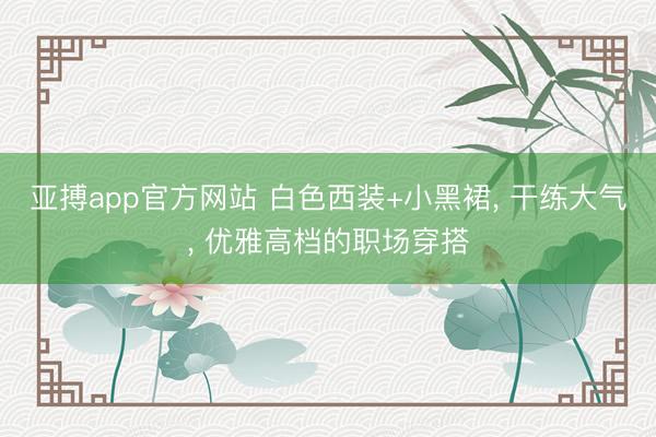亚搏app官方网站 白色西装+小黑裙， 干练大气，<a href=