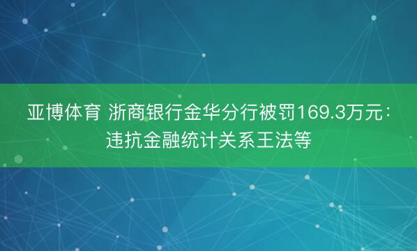 亚博体育 浙商银行金华分行被罚169.3万元：违抗金融统计关系王法等