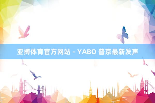 亚搏体育官方网站 - YABO 普京最新发声