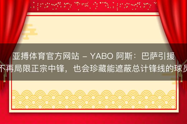 亚搏体育官方网站 - YABO 阿斯：巴萨引援不再局限正宗中锋，也会珍藏能遮蔽总计锋线的球员