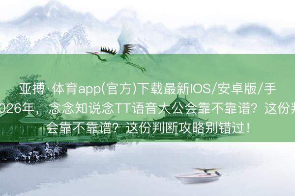 亚搏·体育app(官方)下载最新IOS/安卓版/手机版APP下载 2026年，念念知说念TT语音大公会靠不靠谱？这份判断攻略别错过！