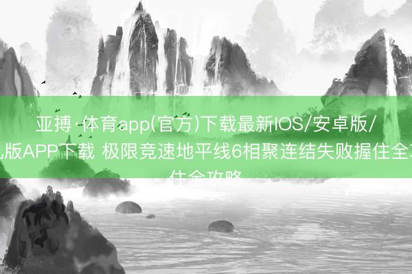 亚搏·体育app(官方)下载最新IOS/安卓版/手机版APP下载 极限竞速地平线6相聚连结失败握住全攻略