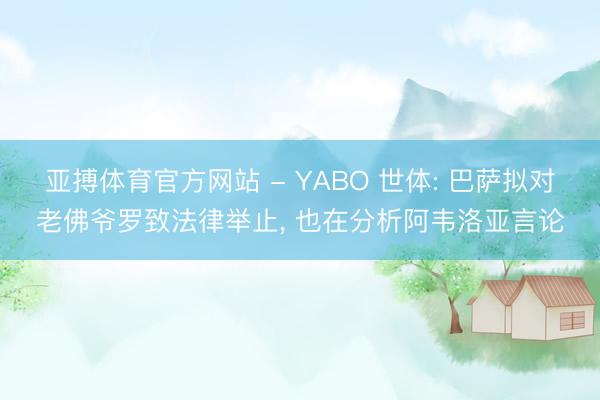 亚搏体育官方网站 - YABO 世体: 巴萨拟对老佛爷罗致法律举止, 也在分析阿韦洛亚言论