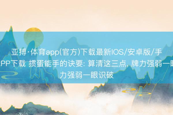亚搏·体育app(官方)下载最新IOS/安卓版/手机版APP下载 掼蛋能手的诀要: 算清这三点， 牌力强弱一眼识破