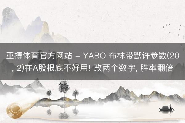 亚搏体育官方网站 - YABO 布林带默许参数(20， 2)在A股根底不好用! 改两个数字， 胜率翻倍