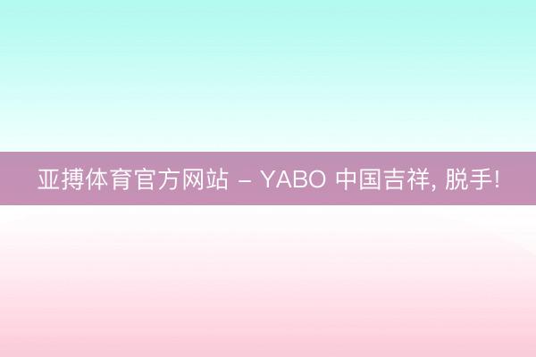 亚搏体育官方网站 - YABO 中国吉祥, 脱手!