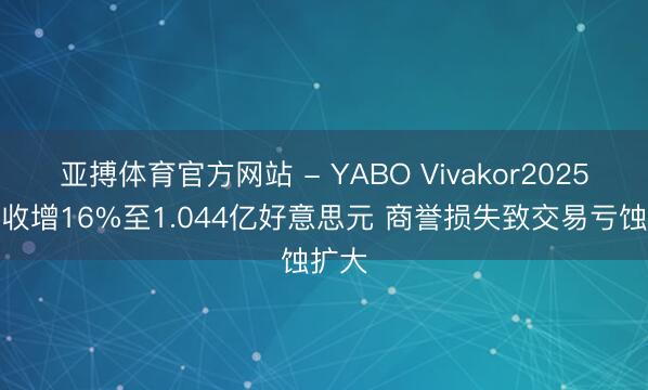 亚搏体育官方网站 - YABO Vivakor2025年营收增16%至1.044亿好意思元 商誉损失致交易亏蚀扩大
