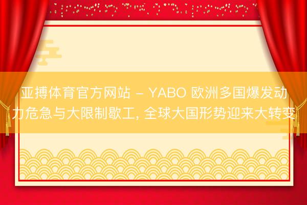 亚搏体育官方网站 - YABO 欧洲多国爆发动力危急与大限制歇工， 全球大国形势迎来大转变
