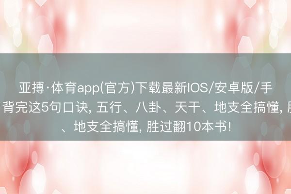 亚搏·体育app(官方)下载最新IOS/安卓版/手机版APP下载 背完这5句口诀， 五行、八卦、天干、地支全搞懂， 胜过翻10本书!