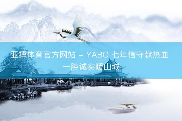 亚搏体育官方网站 - YABO 七年信守献热血 一腔诚实暖山城