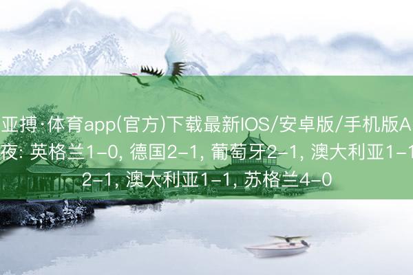亚搏·体育app(官方)下载最新IOS/安卓版/手机版APP下载 刺激夜: 英格兰1-0， 德国2-1， 葡萄牙2-1， 澳大利亚1-1， 苏格兰4-0