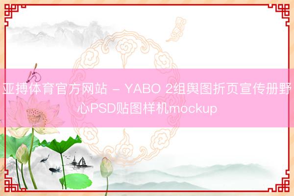 亚搏体育官方网站 - YABO 2组舆图折页宣传册野心PSD贴图样机mockup
