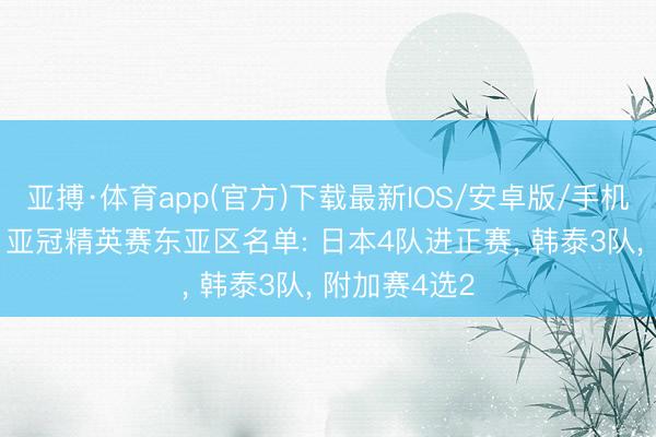 亚搏·体育app(官方)下载最新IOS/安卓版/手机版APP下载 亚冠精英赛东亚区名单: 日本4队进正赛， 韩泰3队， 附加赛4选2