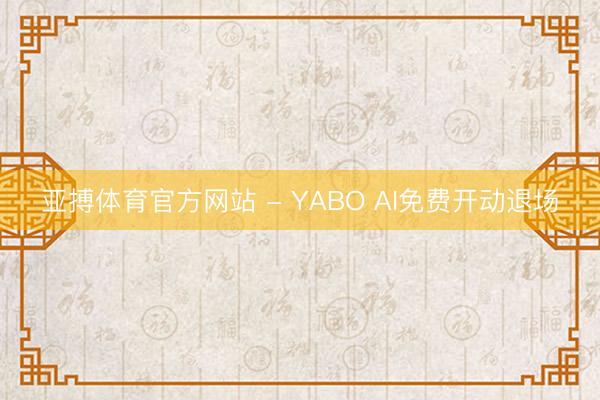 亚搏体育官方网站 - YABO AI免费开动退场